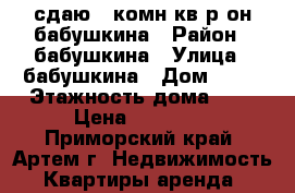 сдаю 2-комн кв р-он бабушкина › Район ­ бабушкина › Улица ­ бабушкина › Дом ­ 10 › Этажность дома ­ 5 › Цена ­ 16 000 - Приморский край, Артем г. Недвижимость » Квартиры аренда   